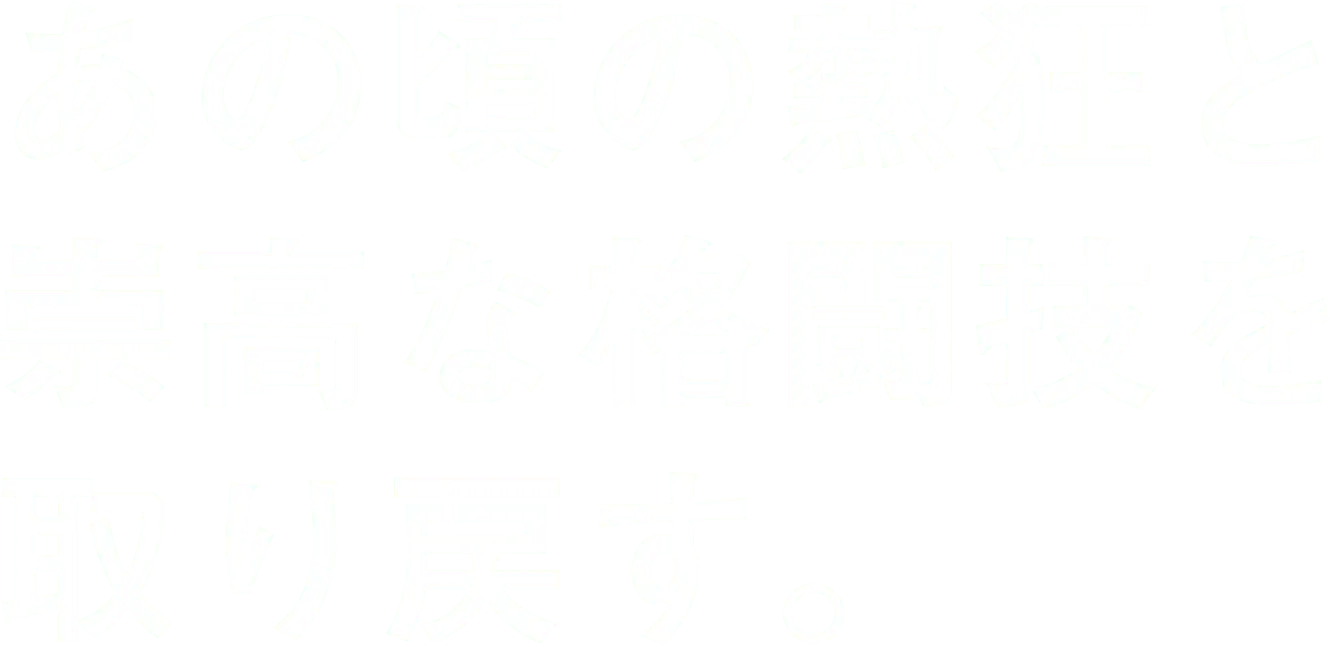 あの頃の熱狂と崇高な格闘技を取り戻す。